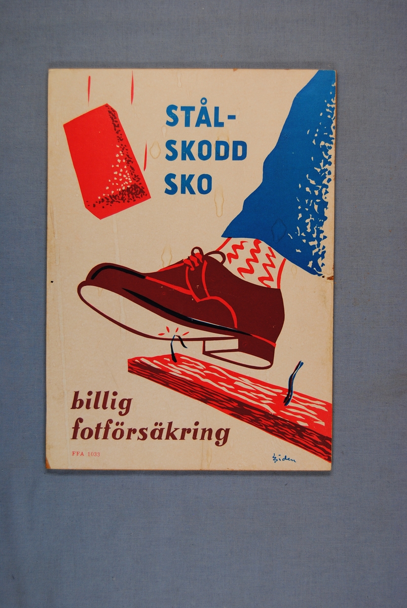 Påbudsskylt som består av en pappskiva monterad på en träfiberplatta.

Skyltens motiv är ett ben med blå byxor, röd- och vitfärgade strumpor och en brun sko som kommer in från höger sida. Skon kliver på en en rödfärgad bräda med två spikar i. Den ena spiken är böjd och har hamnat rakt under skon. Ovanför skon finns en rödfärgad tegelsten som faller ned mot skon. Påbudsskyltens bakgrund är beigefärgad. 

Högst upp i mitten på varningsskylten finns texten: "STÅL- SKODD SKO", tryckt i blått. Längst ned i vänster hörn finns texten: "billig fotförsäkring", tryckt i brunt. Strax under denna text står: "FFA 1033", tryckt i rött. Längst ned i höger hörn finns: "Siden", signerat. 

Historik: Sven Sidén (1911-1963) var en svensk tecknare som föddes i Skönsmon, i Västernorrlands län. Sidén illustrerade bland annat skyltar och kursböcker för Föreningen för arbetarskydd (FFA).

Utöver sina klassiska figurer och gubbar var Sven Sidén känd som en vass politisk satiriker i tidningen "Morgon-Tidningen".

FFA står för Föreningen för arbetarskydd, som idag (2017) kallas Arbetsmiljöforum. Föreningen bildades 1905 av yrkesinspektören Thorvald Fürst tillsammans med framåtsträvande eldsjälar (bland andra prins Eugén). Föreningen för arbetarskydd startades för att främja ett säkert arbetsliv. 

Föreningen för arbetarskydd började arbeta med att förhindra olyckor och dödsfall i industrin. Detta gjordes genom spridning av information, utställningar med skyddsutrustning och utgivningen av den egna tidningen. Det första numret av tidningen kom ut 1913, under namnet "Arbetarskyddet".

Föremålet förvärvades när några av EuroMaints lokaler i Gävle skulle tömmas för uthyrning.